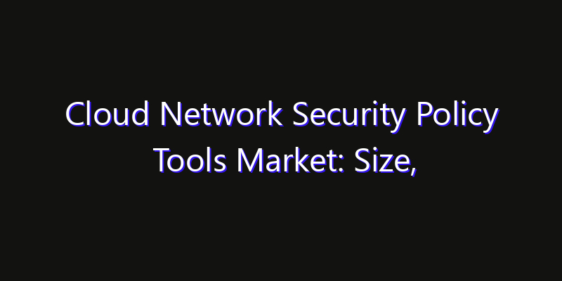 Cloud Network Security Policy Tools Market: Size, Smart Digital Solutions & Growth Outlook 2026