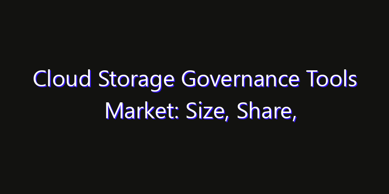 Cloud Storage Governance Tools Market: Size, Share, Technology Forecasts & CAGR Outlook
