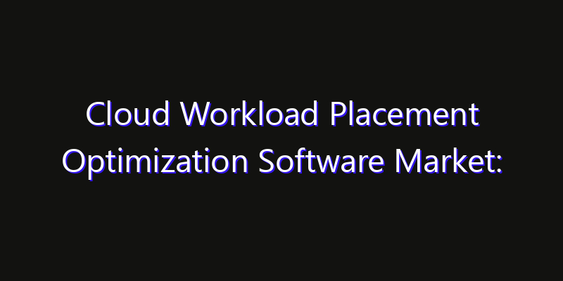 Cloud Workload Placement Optimization Software Market: Size, Key Players, Technology Trends & Forecast 2026–2033