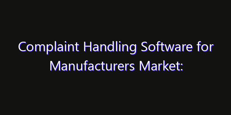 Complaint Handling Software for Manufacturers Market: Size, Innovation Trends & Strategic Forecast 2026