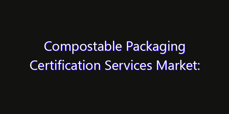 Compostable Packaging Certification Services Market: Size, Key Players, Technology Trends & Forecast 2026–2033
