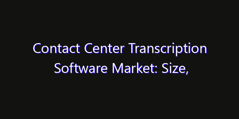 Contact Center Transcription Software Market: Size, Share, CAGR, Technology Impact & Strategy Outlook 2026