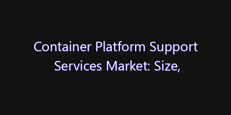 Container Platform Support Services Market: Size, Competitive Landscape & Technology Impact
