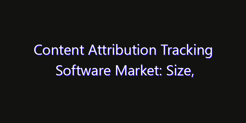 Content Attribution Tracking Software Market: Size, Growth Drivers, Opportunities & Forecast 2026–2033