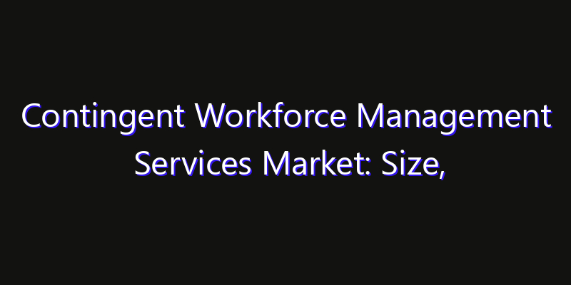 Contingent Workforce Management Services Market: Size, Smart Automation, Innovation Trends & CAGR 2026