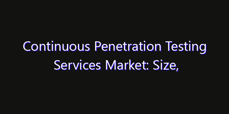 Continuous Penetration Testing Services Market: Size, Smart Digital Solutions & Growth Outlook 2026