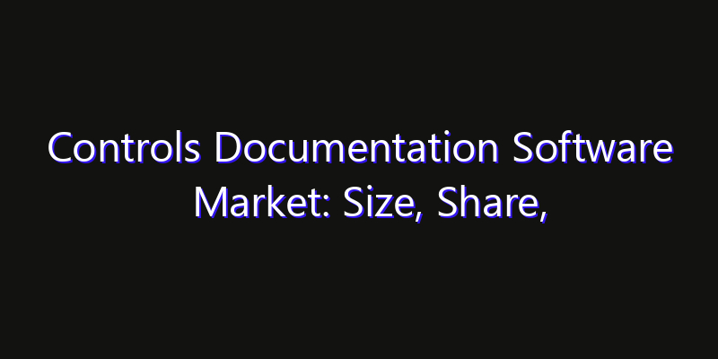 Controls Documentation Software Market: Size, Share, Technology Forecasts & CAGR Outlook