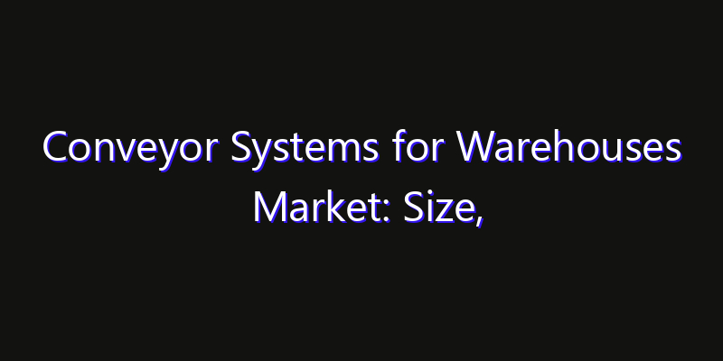 Conveyor Systems for Warehouses Market: Size, Technology Adoption, Share & Strategy 2026