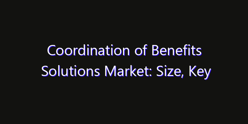Coordination of Benefits Solutions Market: Size, Key Players, Technology Trends & Forecast 2026–2033