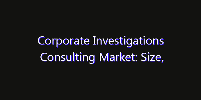 Corporate Investigations Consulting Market: Size, Smart Automation, Innovation Trends & CAGR 2026