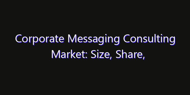 Corporate Messaging Consulting Market: Size, Share, Technology Forecasts & CAGR Outlook