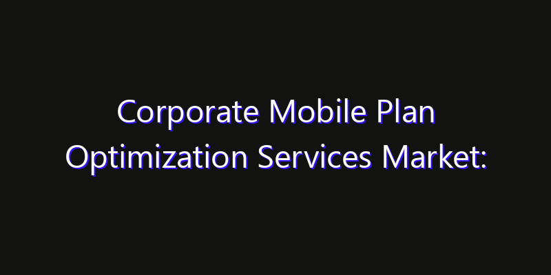 Corporate Mobile Plan Optimization Services Market: Size, Opportunities, Innovation Impact & Strategy 2026