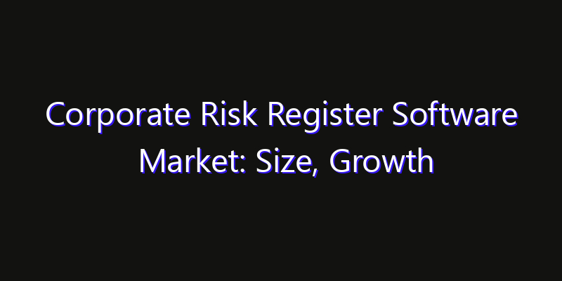 Corporate Risk Register Software Market: Size, Growth Forecasts & Key Players Strategy Report 2026