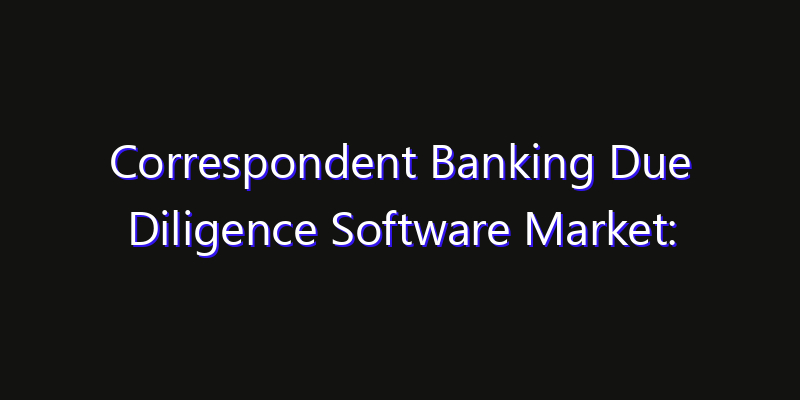 Correspondent Banking Due Diligence Software Market: Size, Opportunities, Innovation Impact & Strategy 2026