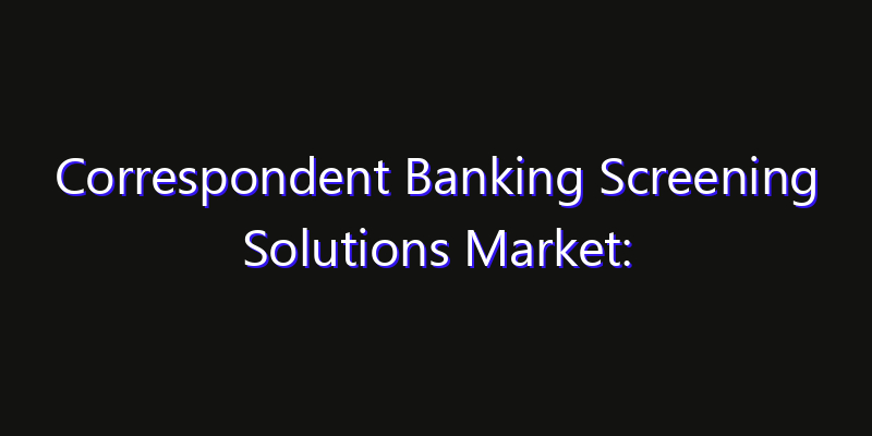 Correspondent Banking Screening Solutions Market: Size, Share, CAGR, Technology Impact & Strategy Outlook 2026