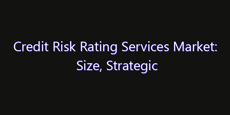 Credit Risk Rating Services Market: Size, Strategic Growth, Innovation Impact & Share 2026