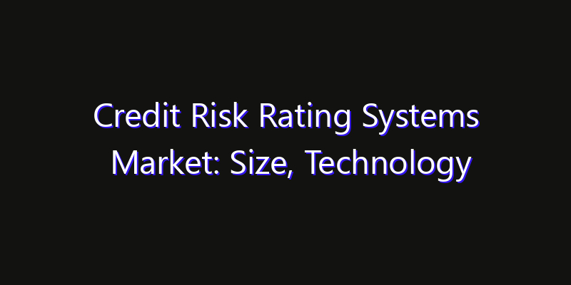 Credit Risk Rating Systems Market: Size, Technology Innovation & Market: Outlook 2026