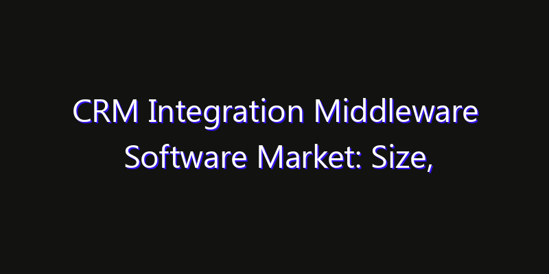 CRM Integration Middleware Software Market: Size, Growth Drivers, Opportunities & Forecast 2026–2033