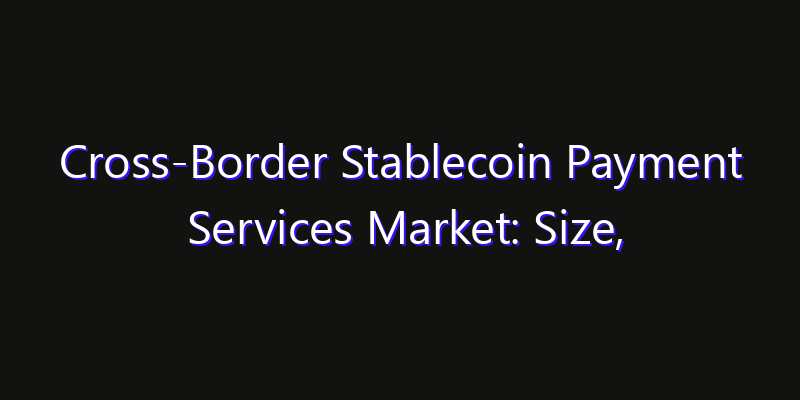 Cross-Border Stablecoin Payment Services Market: Size, Regional Insights, Share & Growth Forecast 2026