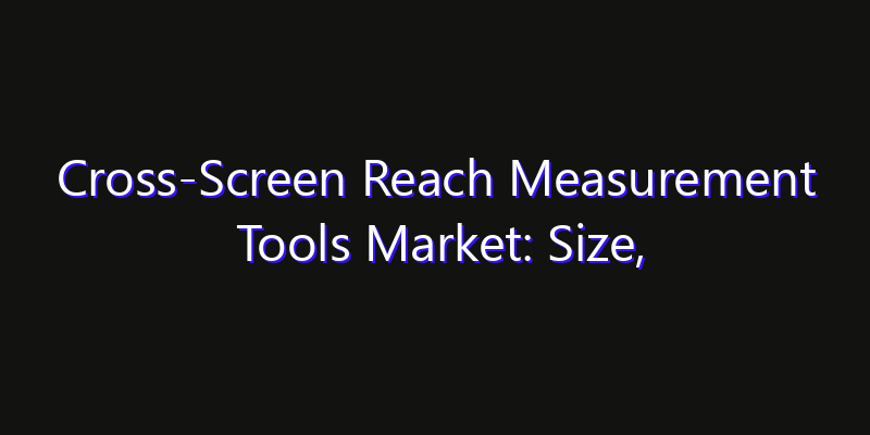 Cross-Screen Reach Measurement Tools Market: Size, Share Analysis, Technology Trends & CAGR 2026–2033