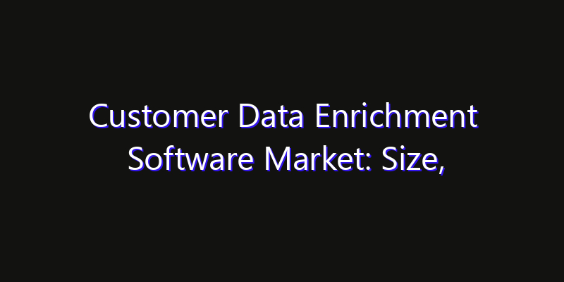 Customer Data Enrichment Software Market: Size, Opportunities, Innovation Impact & Strategy 2026