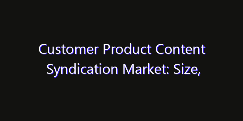 Customer Product Content Syndication Market: Size, Technology Adoption, Share & Strategy 2026