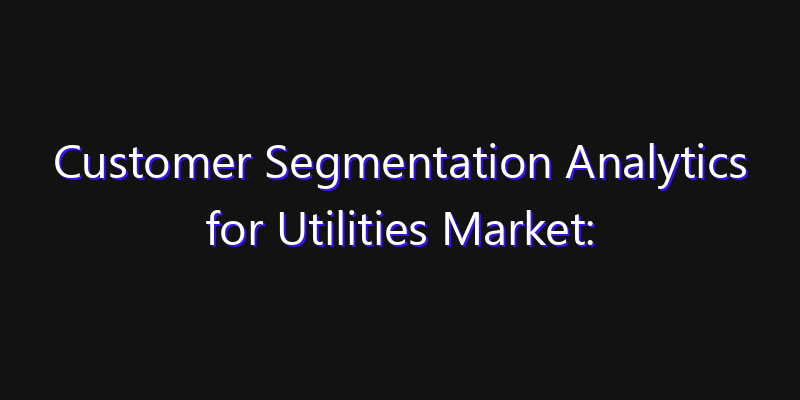 Customer Segmentation Analytics for Utilities Market: Size, Industry Growth, Technology Impact & Share
