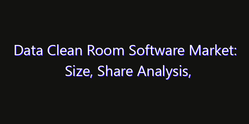 Data Clean Room Software Market: Size, Share Analysis, Opportunities & CAGR Outlook