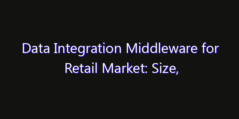 Data Integration Middleware for Retail Market: Size, Strategic Growth, Innovation Impact & Share 2026