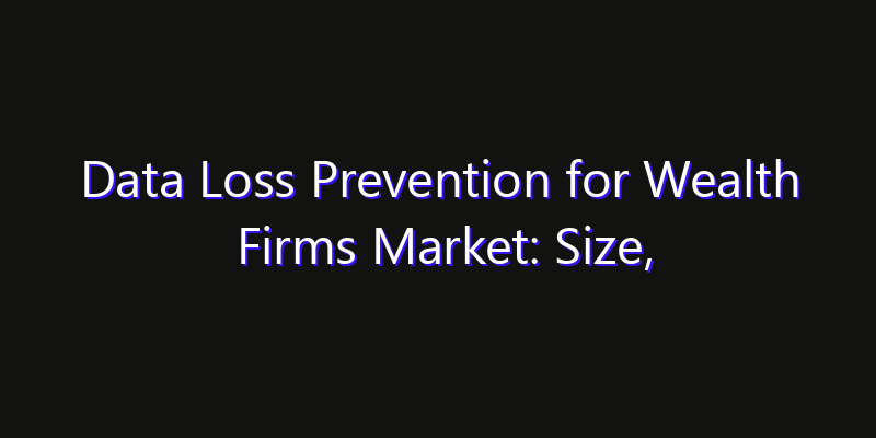 Data Loss Prevention for Wealth Firms Market: Size, Innovation Trends & Strategic Forecast 2026