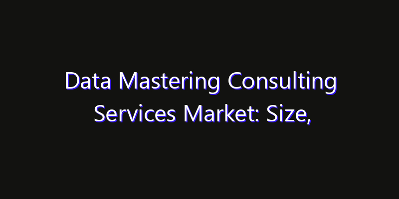 Data Mastering Consulting Services Market: Size, Technology Adoption, Share & Strategy 2026