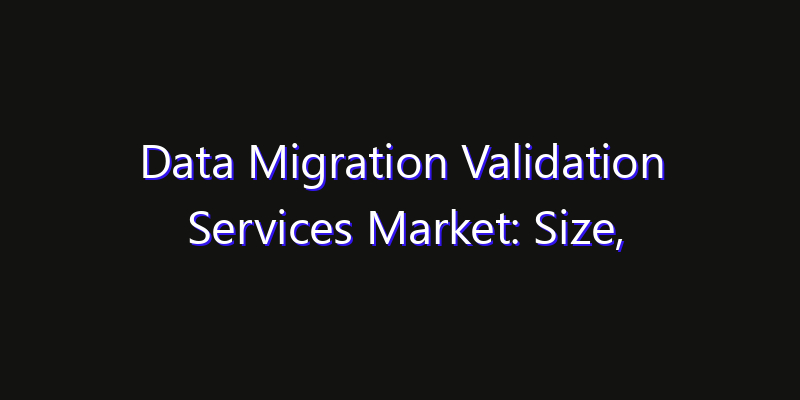 Data Migration Validation Services Market: Size, Regional Insights, Share & Growth Forecast 2026