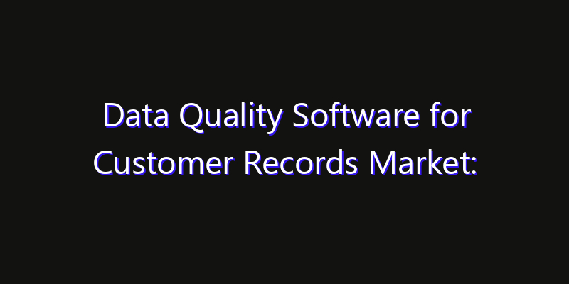 Data Quality Software for Customer Records Market: Size, Share, CAGR, Technology Impact & Strategy Outlook 2026