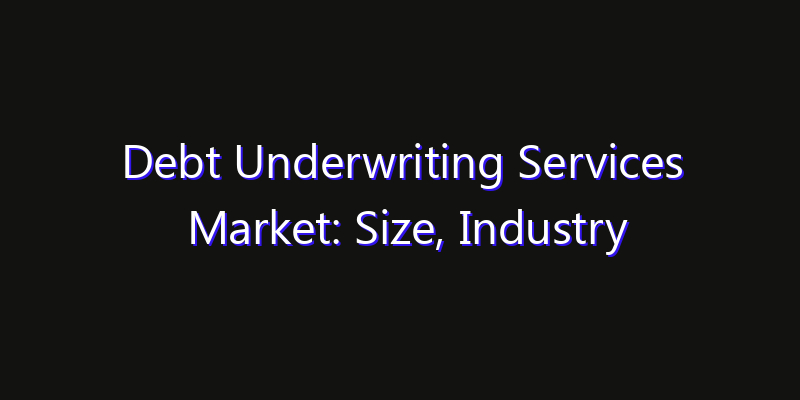 Debt Underwriting Services Market: Size, Industry Outlook & Strategic Forecast 2026