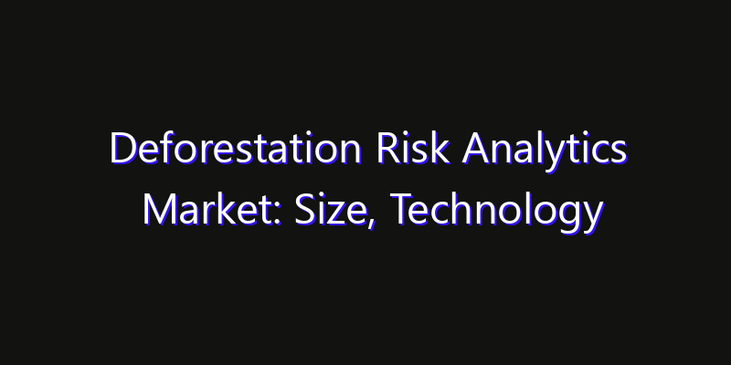Deforestation Risk Analytics Market: Size, Technology Innovation & Market: Outlook 2026