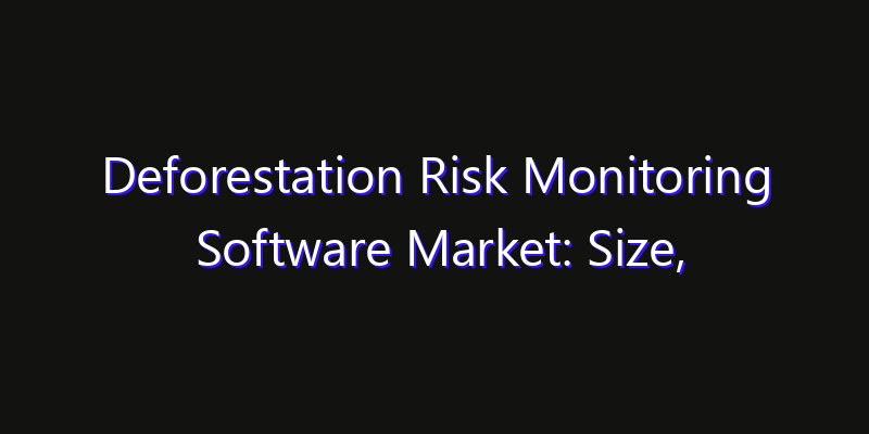 Deforestation Risk Monitoring Software Market: Size, Share Analysis, Technology Trends & CAGR 2026–2033