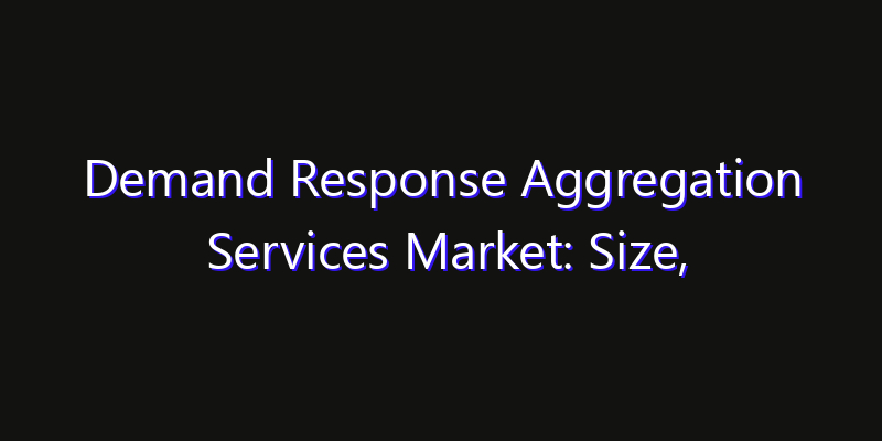 Demand Response Aggregation Services Market: Size, Smart Digital Solutions & Growth Outlook 2026