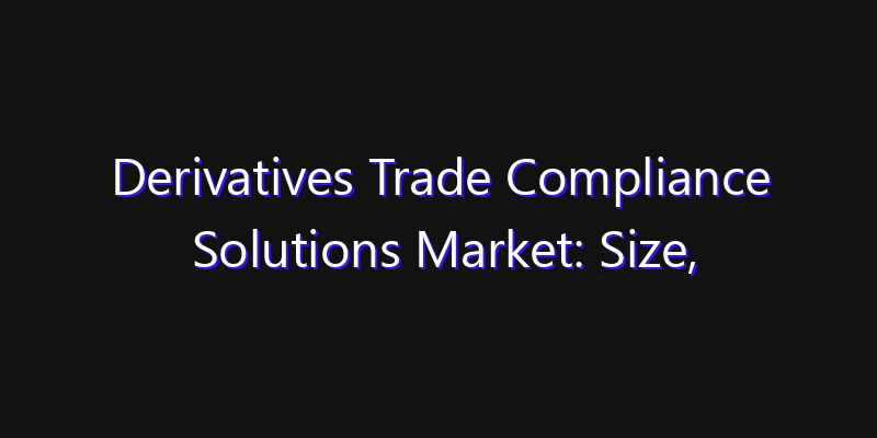 Derivatives Trade Compliance Solutions Market: Size, Competitive Landscape & Technology Impact