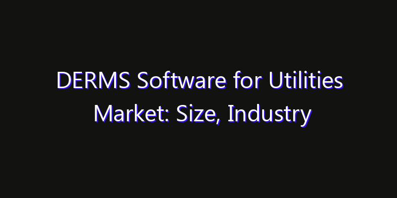 DERMS Software for Utilities Market: Size, Industry Growth, Technology Impact & Share