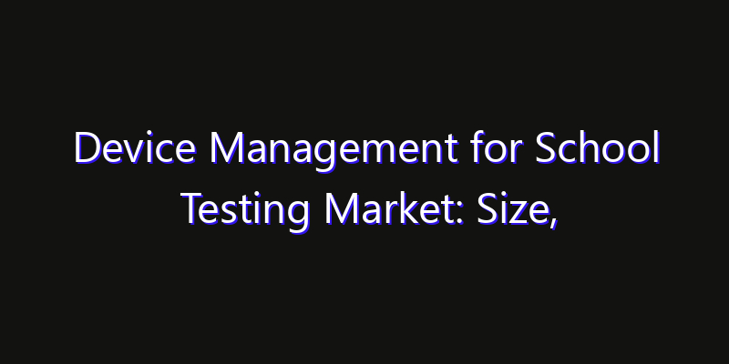 Device Management for School Testing Market: Size, Opportunities & Strategic Forecast 2026