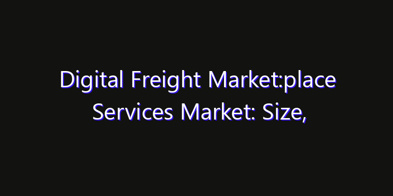 Digital Freight Market:place Services Market: Size, Growth Forecasts & Key Players Strategy Report 2026