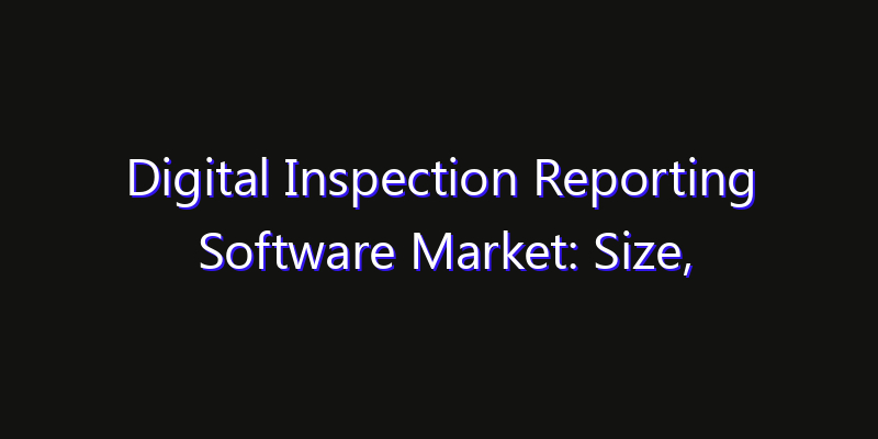 Digital Inspection Reporting Software Market: Size, Competitive Landscape & Technology Impact
