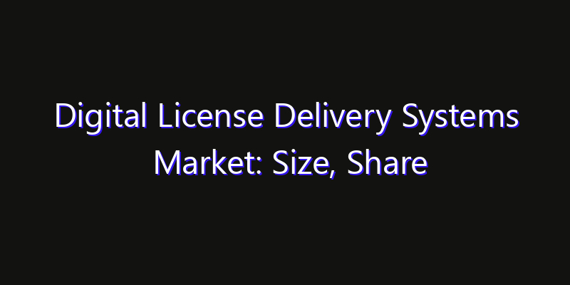 Digital License Delivery Systems Market: Size, Share Analysis, Opportunities & CAGR Outlook