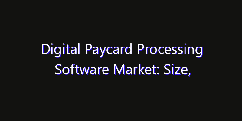 Digital Paycard Processing Software Market: Size, Growth Forecasts & Key Players Strategy Report 2026