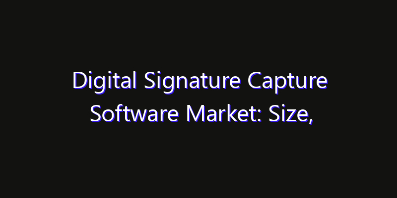 Digital Signature Capture Software Market: Size, Opportunities, Innovation Impact & Strategy 2026