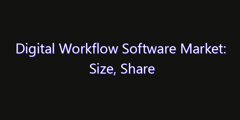 Digital Workflow Software Market: Size, Share Analysis, Opportunities & CAGR Outlook
