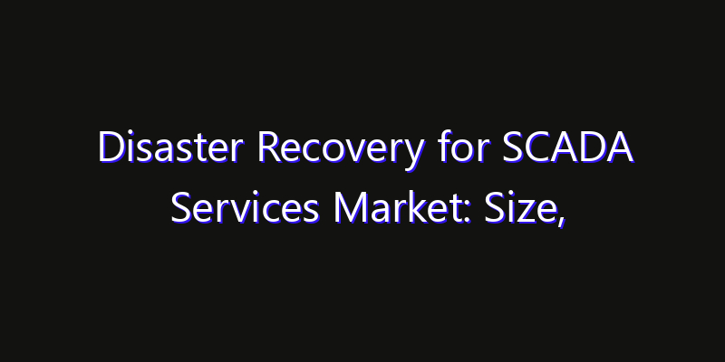 Disaster Recovery for SCADA Services Market: Size, Technology Adoption, Share & Strategy 2026