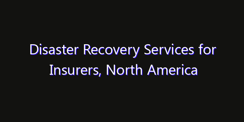 Disaster Recovery Services for Insurers, North America Market: Size, Growth Forecasts & Key Players Strategy Report 2026