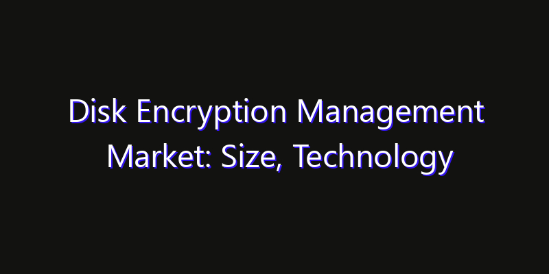 Disk Encryption Management Market: Size, Technology Adoption, Share & Strategy 2026