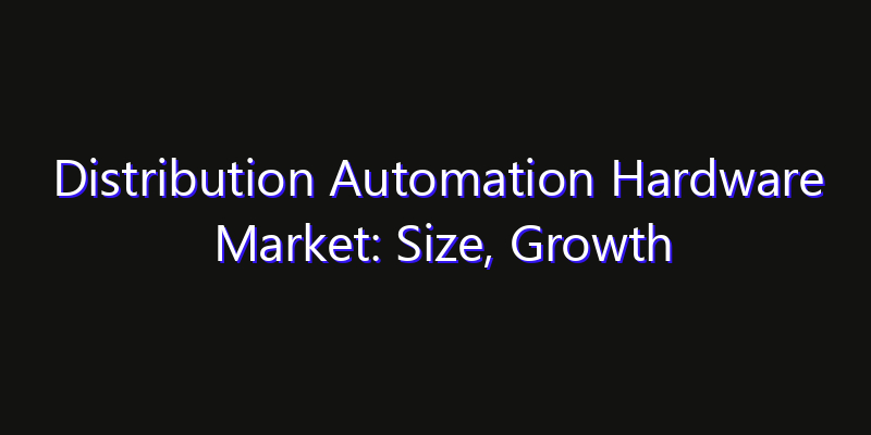 Distribution Automation Hardware Market: Size, Growth Forecasts & Key Players Strategy Report 2026
